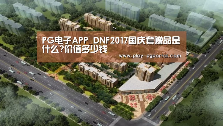 PG电子APP_DNF2017国庆套赠品是什么?价值多少钱(图1) 在线试玩