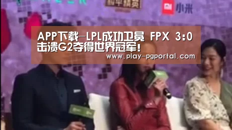 APP下载-LPL成功卫冕 FPX 3:0击溃G2夺得世界冠军!(图2) PG电子APP