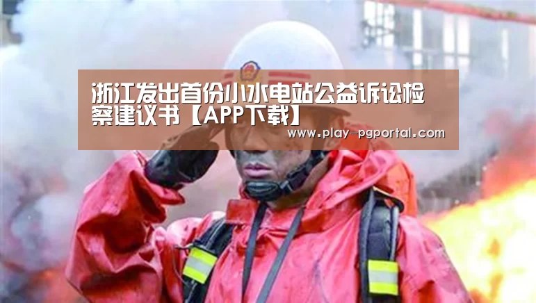 浙江发出首份小水电站公益诉讼检察建议书【APP下载】(图4) APP下载