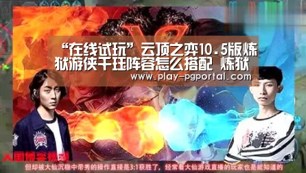 “在线试玩”云顶之弈10.5版炼狱游侠千珏阵容怎么搭配 炼狱游侠千珏阵容搭配推荐(图2) PG电子APP