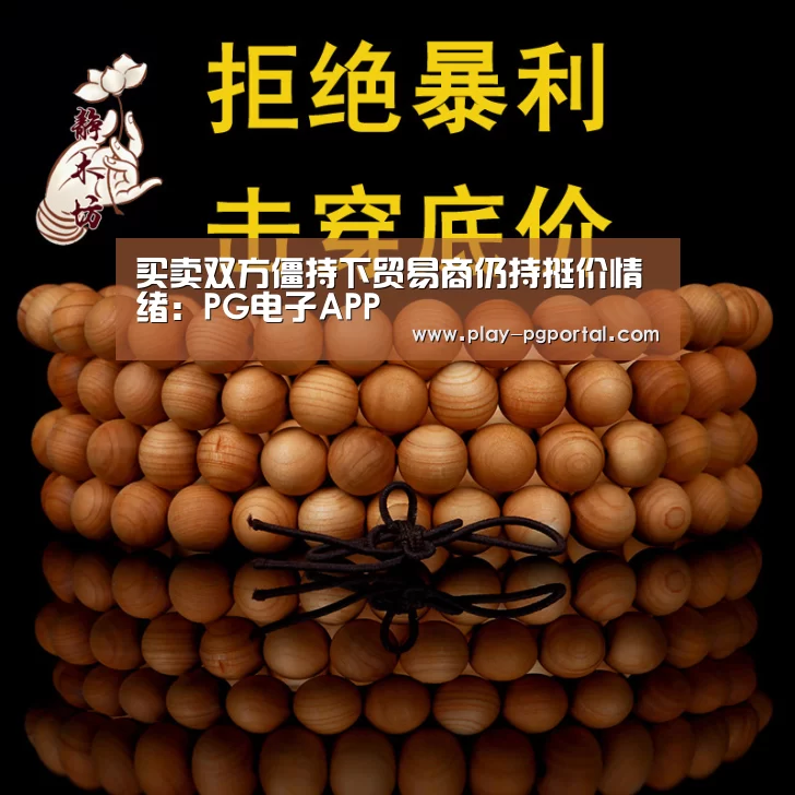 买卖双方僵持下贸易商仍持挺价情绪:PG电子APP(图1) APP下载