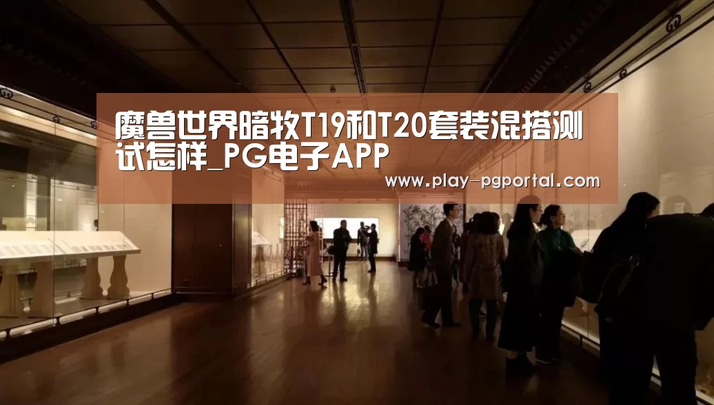 魔兽世界暗牧T19和T20套装混搭测试怎样_PG电子APP(图1) PG电子APP