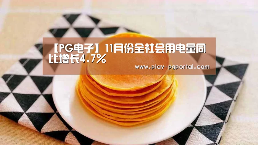 【PG电子】11月份全社会用电量同比增长4.7%(图4) 在线试玩