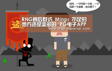 RNG赛后群访 Ming:不足的地方还是蛮多的-PG电子APP(图1) APP下载
