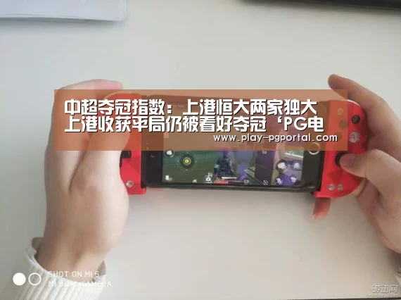 中超夺冠指数:上港恒大两家独大 上港收获平局仍被看好夺冠‘PG电子’(图3) 在线试玩