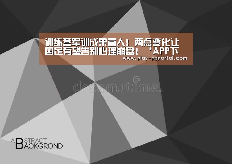 训练营军训成果喜人!两点变化让国足有望告别心理崩盘!‘APP下载’(图4) PG电子APP