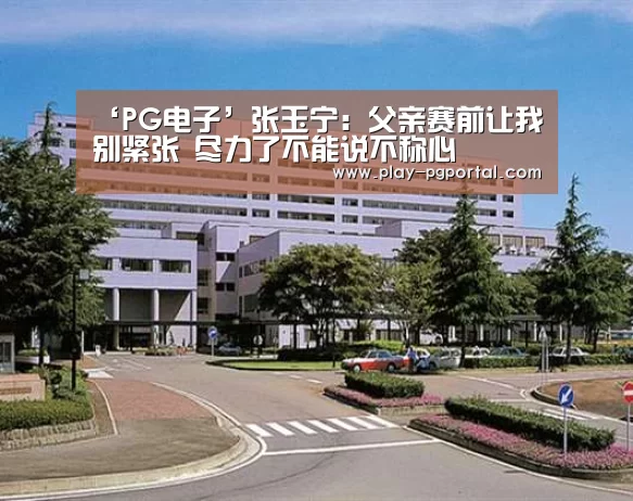 ‘PG电子’张玉宁:父亲赛前让我别紧张 尽力了不能说不称心(图1) PG电子APP